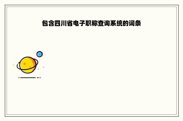 包含四川省电子职称查询系统的词条