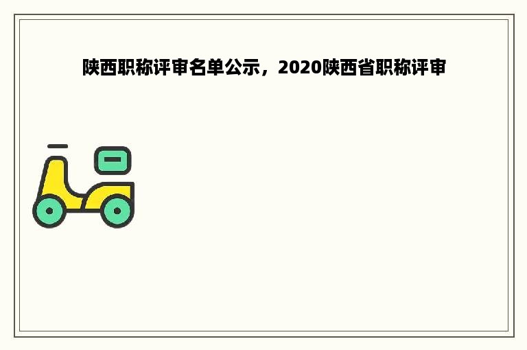 陕西职称评审名单公示，2020陕西省职称评审