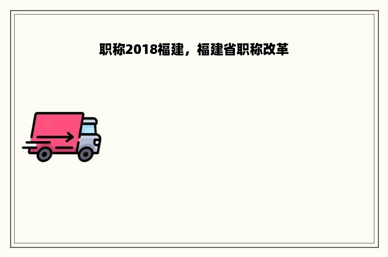 职称2018福建，福建省职称改革