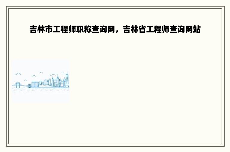 吉林市工程师职称查询网，吉林省工程师查询网站
