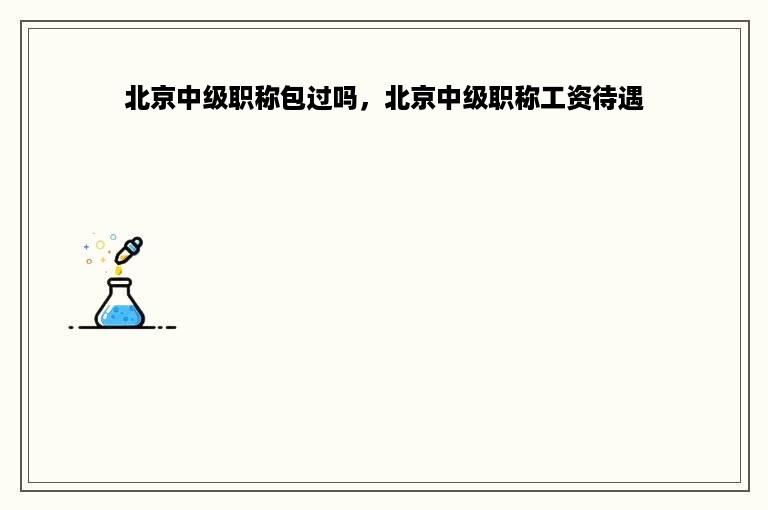 北京中级职称包过吗，北京中级职称工资待遇