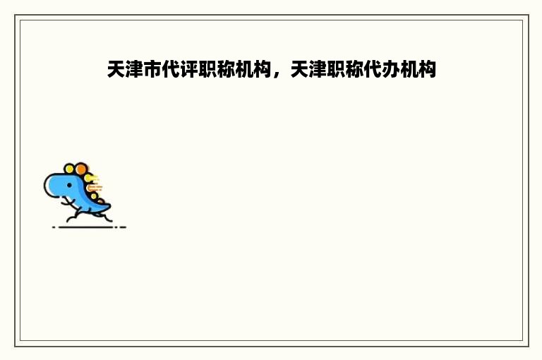 天津市代评职称机构，天津职称代办机构