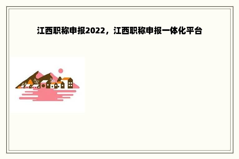 江西职称申报2022，江西职称申报一体化平台