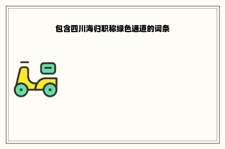 包含四川海归职称绿色通道的词条