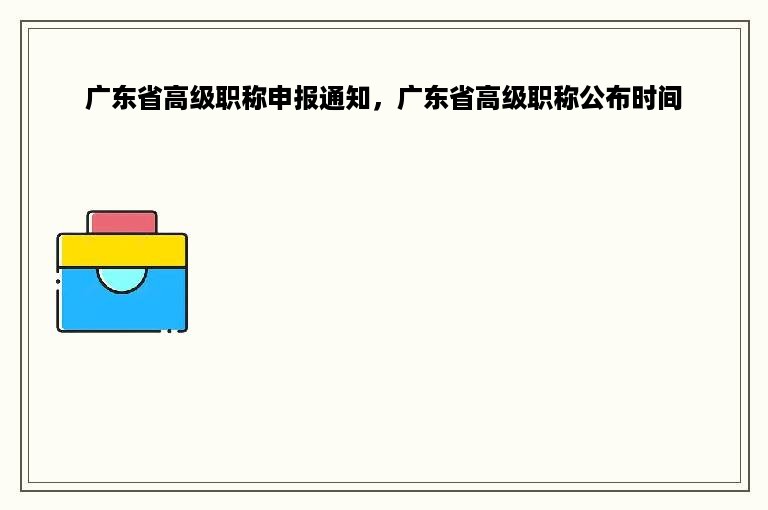 广东省高级职称申报通知，广东省高级职称公布时间