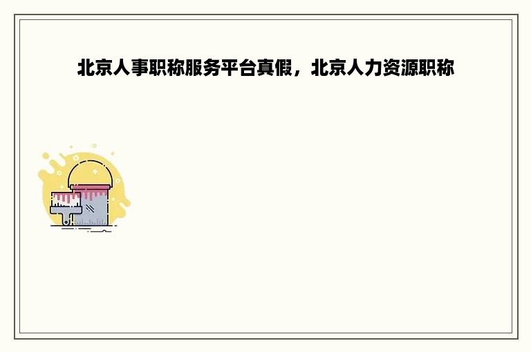 北京人事职称服务平台真假，北京人力资源职称