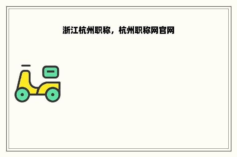 浙江杭州职称，杭州职称网官网