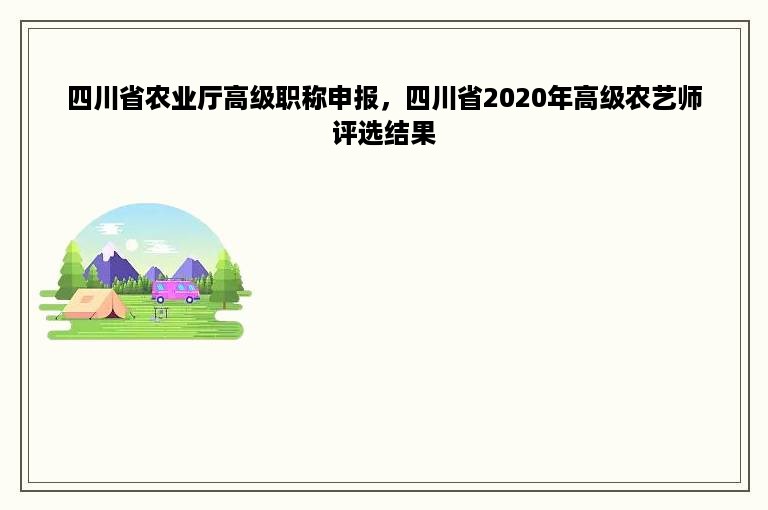 四川省农业厅高级职称申报，四川省2020年高级农艺师评选结果