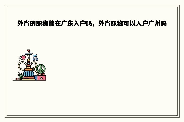 外省的职称能在广东入户吗，外省职称可以入户广州吗