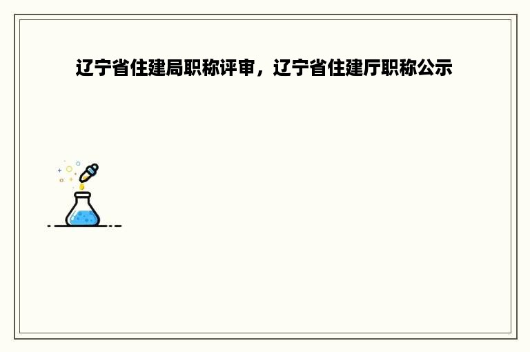 辽宁省住建局职称评审，辽宁省住建厅职称公示