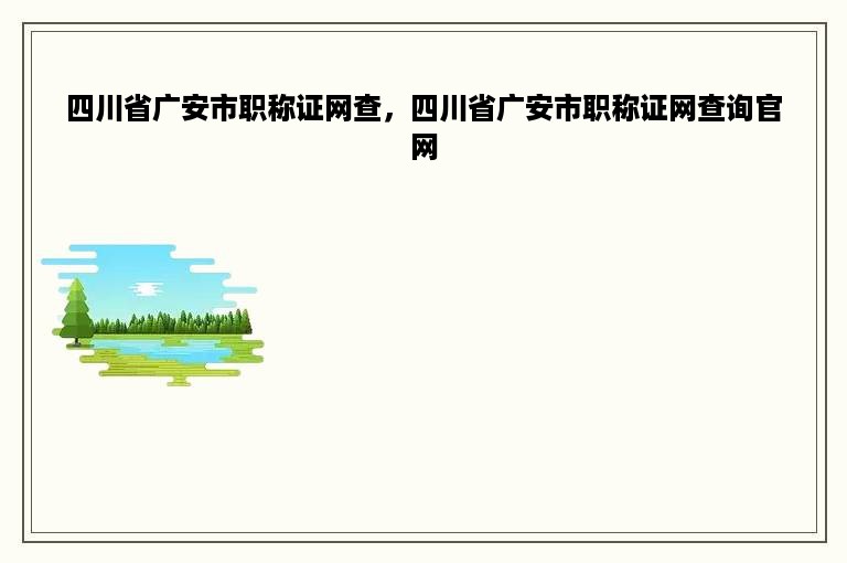 四川省广安市职称证网查，四川省广安市职称证网查询官网