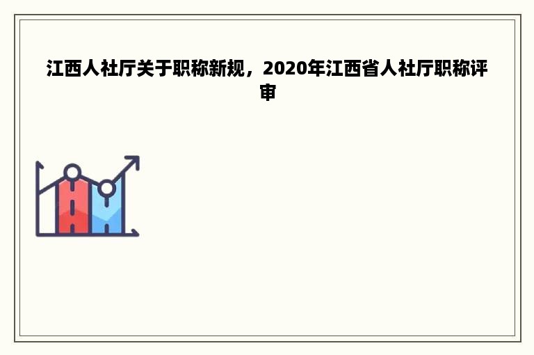 江西人社厅关于职称新规，2020年江西省人社厅职称评审