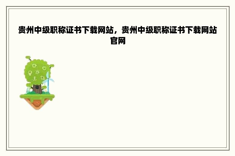 贵州中级职称证书下载网站，贵州中级职称证书下载网站官网