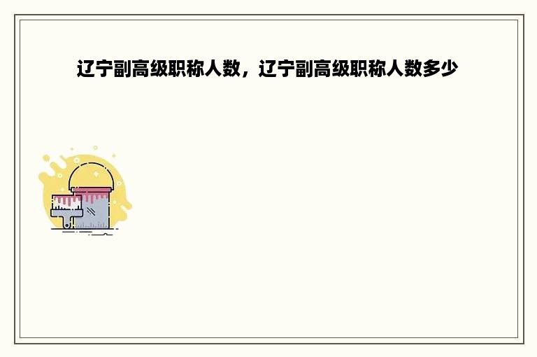 辽宁副高级职称人数，辽宁副高级职称人数多少