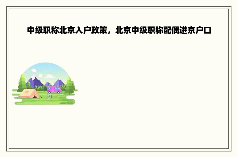 中级职称北京入户政策，北京中级职称配偶进京户口