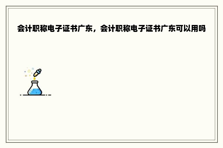 会计职称电子证书广东，会计职称电子证书广东可以用吗