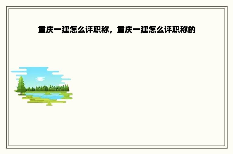 重庆一建怎么评职称，重庆一建怎么评职称的