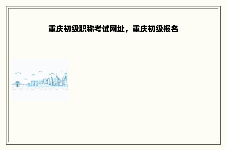 重庆初级职称考试网址，重庆初级报名