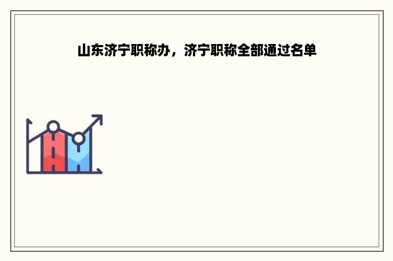 山东济宁职称办，济宁职称全部通过名单