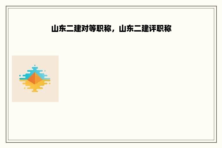 山东二建对等职称，山东二建评职称