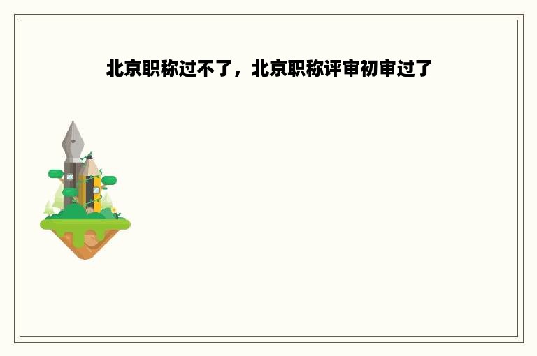 北京职称过不了，北京职称评审初审过了
