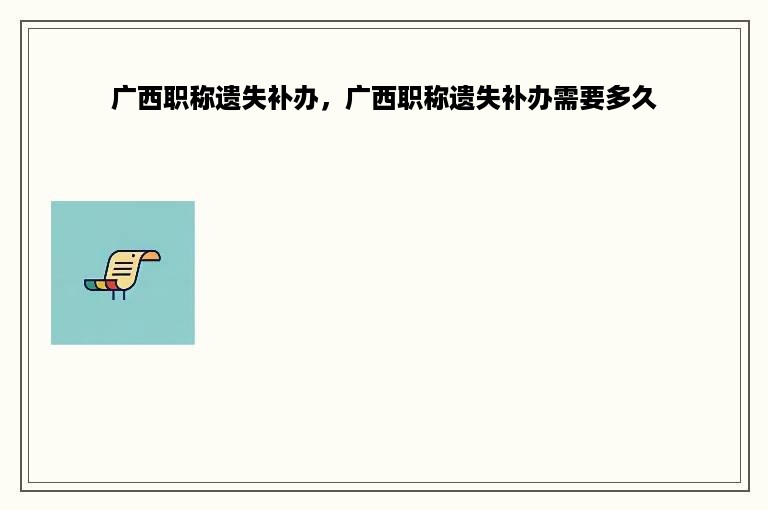广西职称遗失补办，广西职称遗失补办需要多久