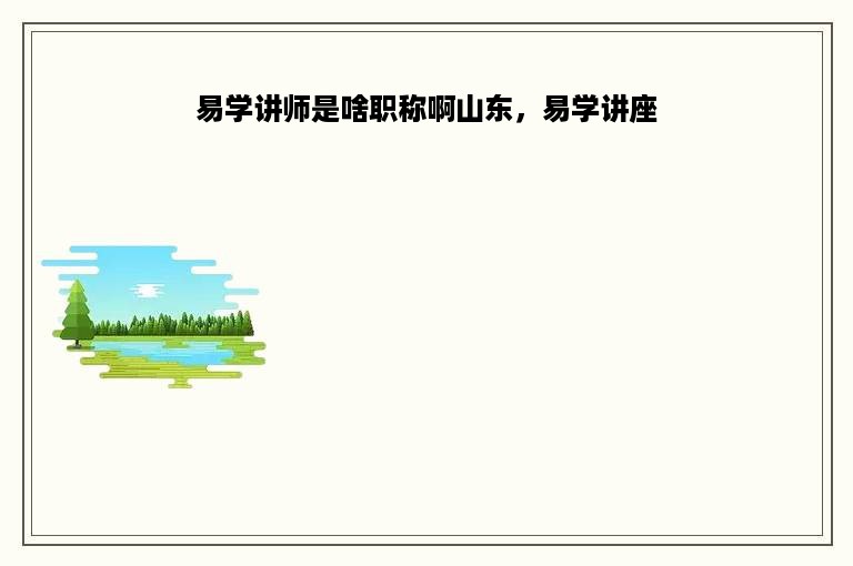 易学讲师是啥职称啊山东，易学讲座