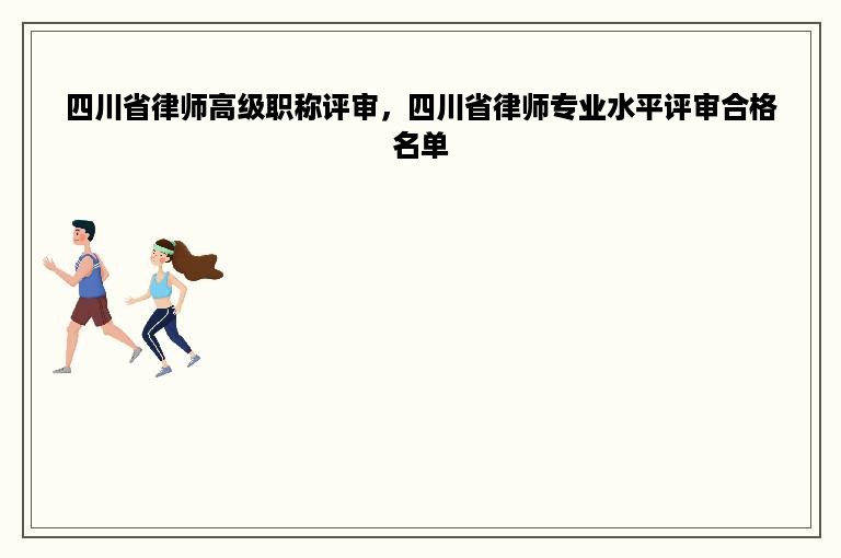 四川省律师高级职称评审，四川省律师专业水平评审合格名单