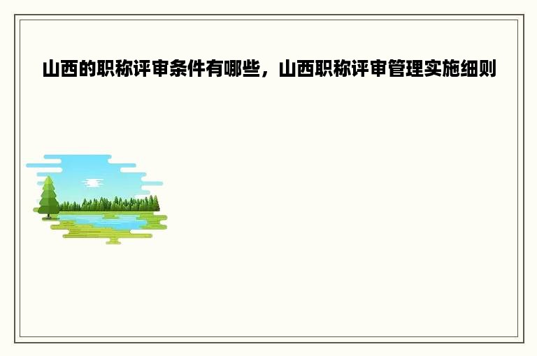 山西的职称评审条件有哪些，山西职称评审管理实施细则