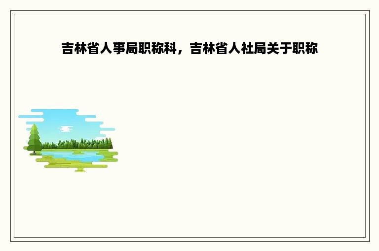吉林省人事局职称科，吉林省人社局关于职称
