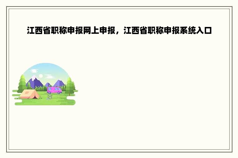 江西省职称申报网上申报，江西省职称申报系统入口