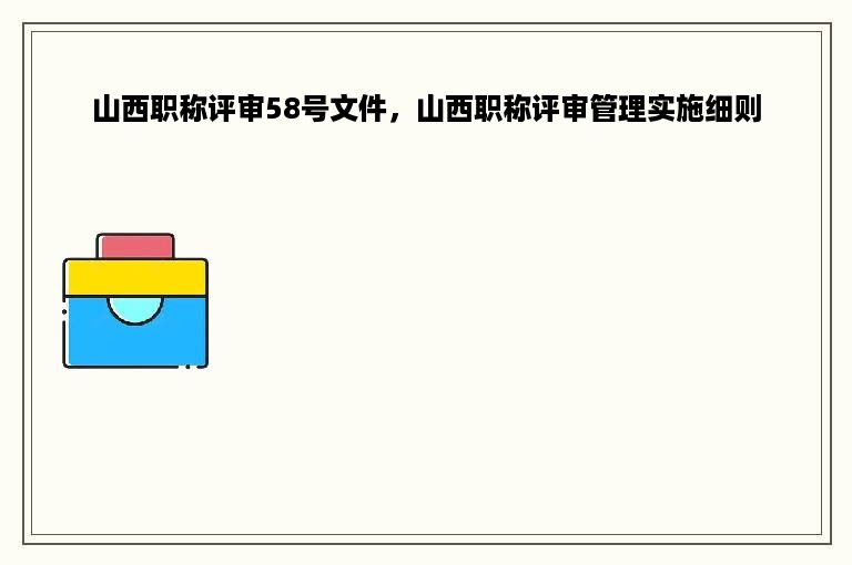 山西职称评审58号文件，山西职称评审管理实施细则