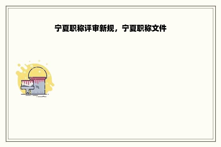宁夏职称评审新规，宁夏职称文件