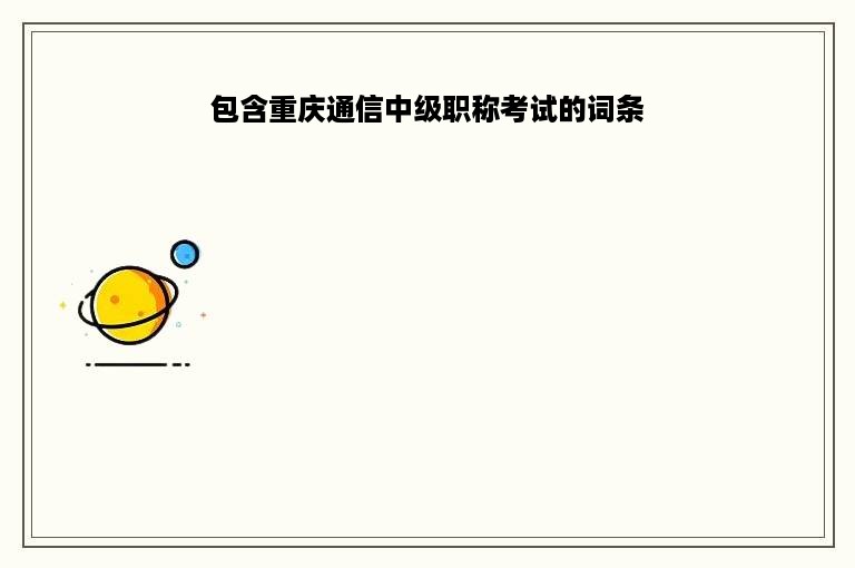包含重庆通信中级职称考试的词条