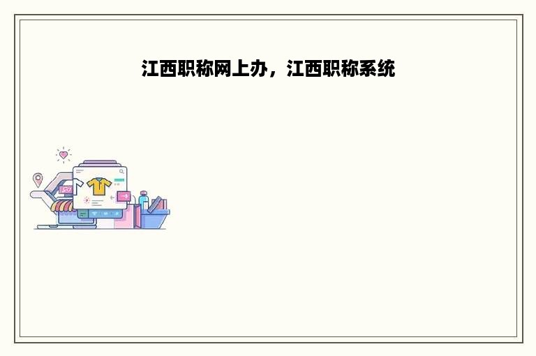 江西职称网上办，江西职称系统