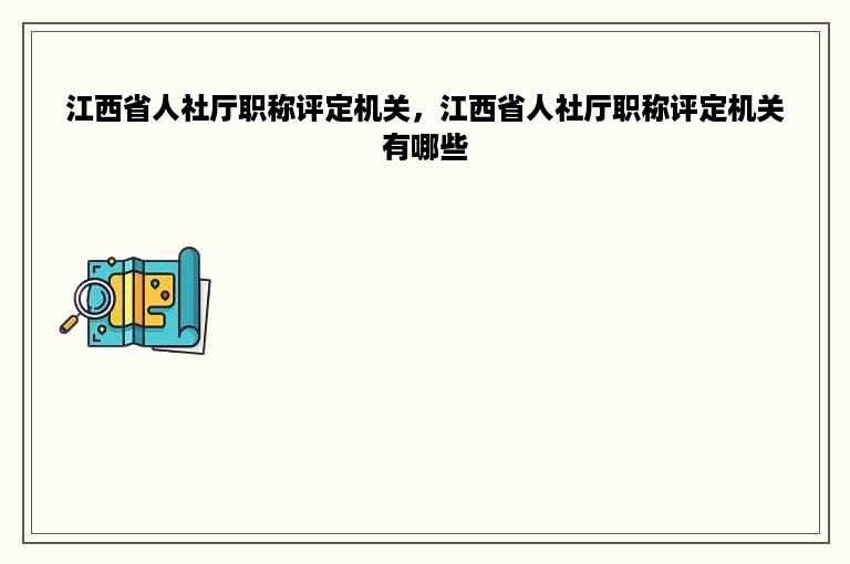 江西省人社厅职称评定机关，江西省人社厅职称评定机关有哪些