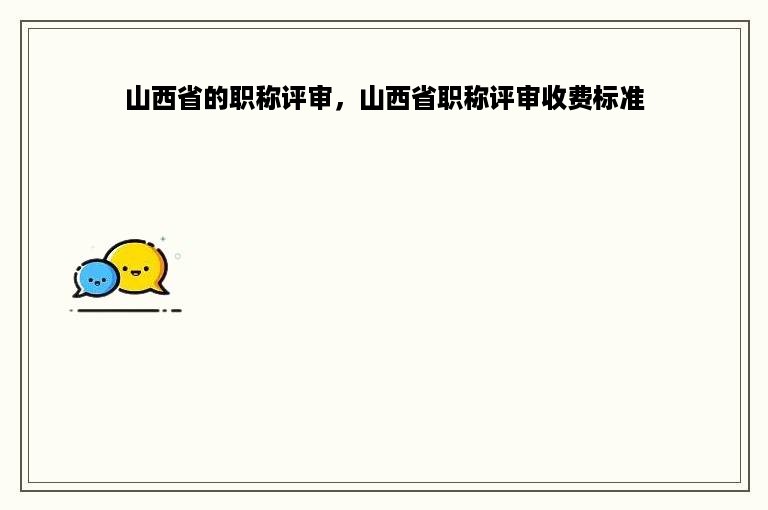 山西省的职称评审，山西省职称评审收费标准