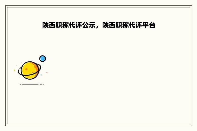 陕西职称代评公示，陕西职称代评平台