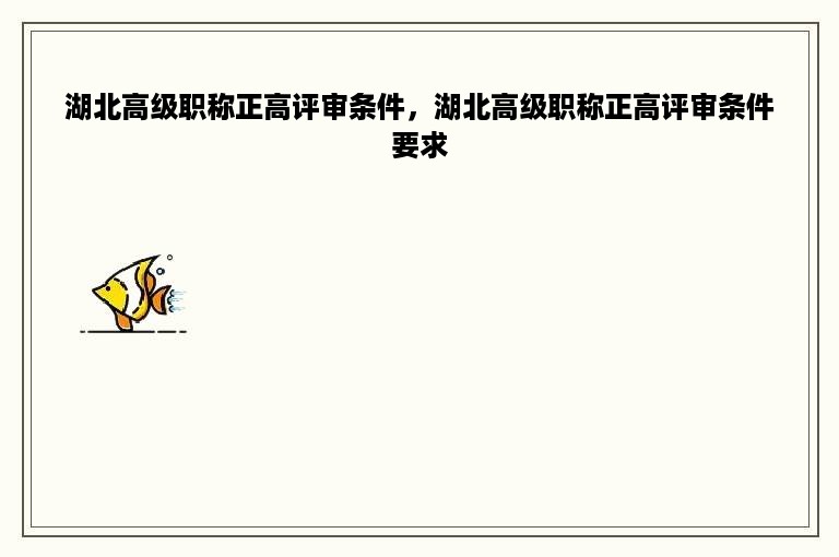 湖北高级职称正高评审条件，湖北高级职称正高评审条件要求