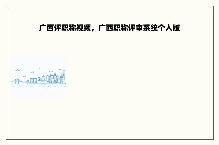 广西评职称视频，广西职称评审系统个人版