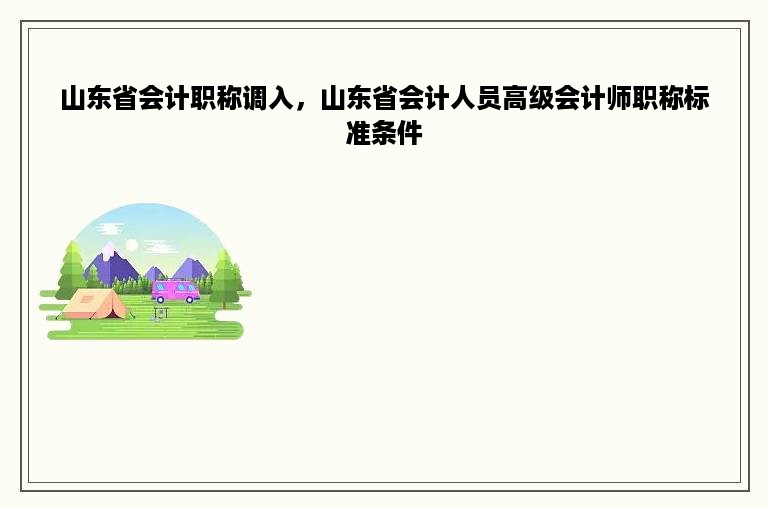 山东省会计职称调入，山东省会计人员高级会计师职称标准条件