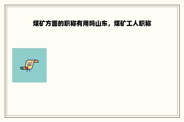 煤矿方面的职称有用吗山东，煤矿工人职称
