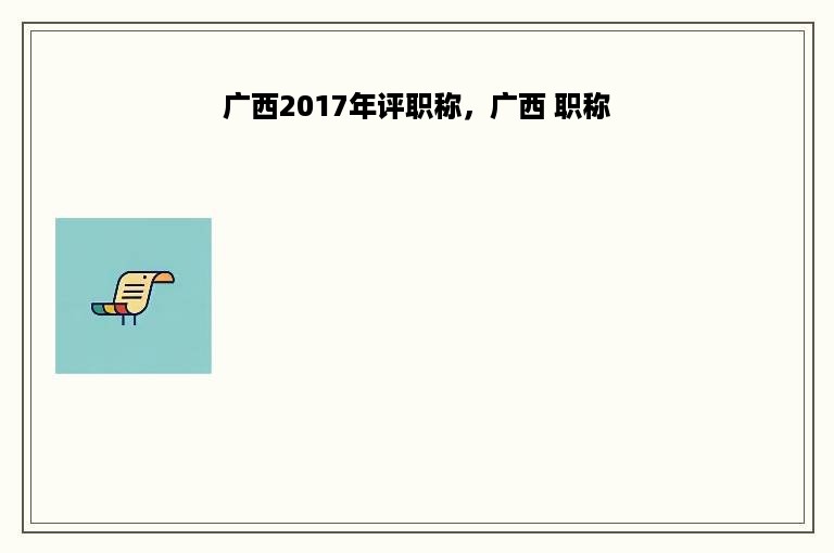 广西2017年评职称，广西 职称