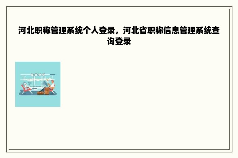 河北职称管理系统个人登录，河北省职称信息管理系统查询登录
