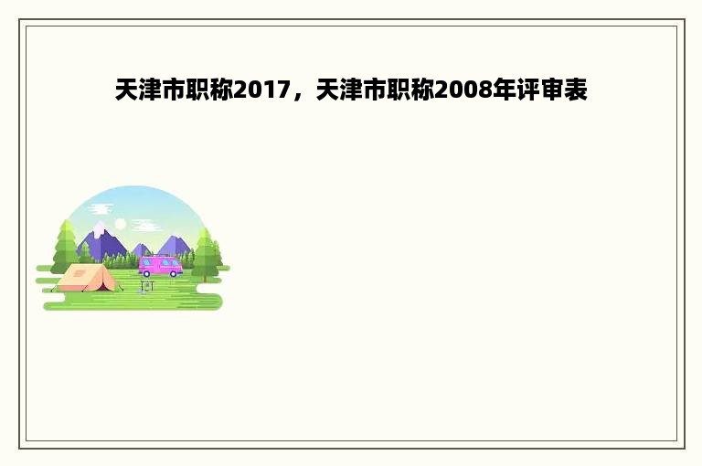 天津市职称2017，天津市职称2008年评审表