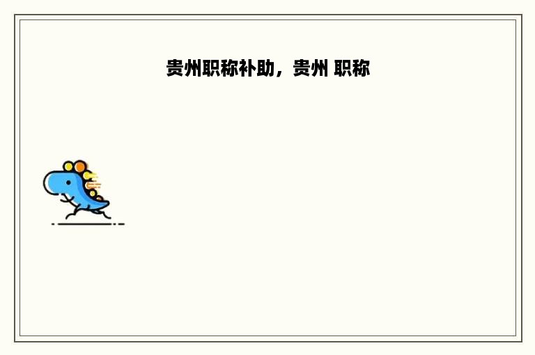 贵州职称补助，贵州 职称