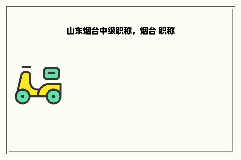 山东烟台中级职称，烟台 职称
