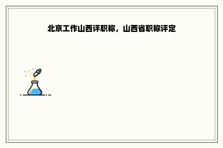 北京工作山西评职称，山西省职称评定