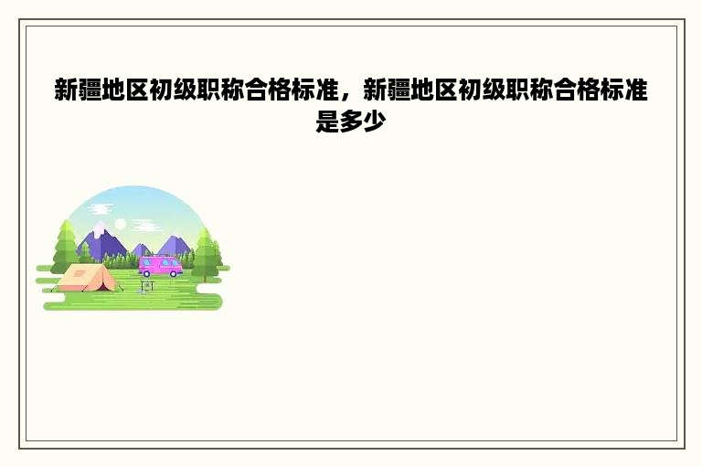 新疆地区初级职称合格标准，新疆地区初级职称合格标准是多少