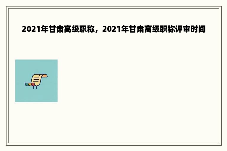 2021年甘肃高级职称，2021年甘肃高级职称评审时间